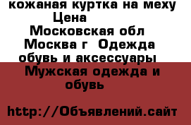 кожаная куртка на меху › Цена ­ 20 000 - Московская обл., Москва г. Одежда, обувь и аксессуары » Мужская одежда и обувь   